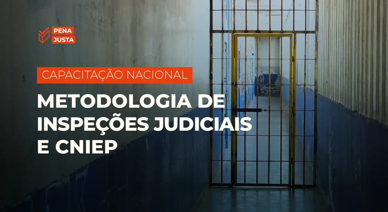 Arte da capacitação nacional Metodologia de Inspeções Judiciais e CNIEP que tem como plano de fundo a foto de um corredor de presídio, com paredes brancas e azuis e uma cela amarela. No topo da arte, aparece o logotipo do plano Pena Justa em laranjado.